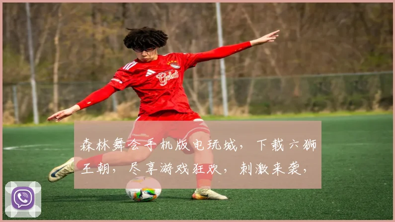 森林舞会手机版电玩城，下载六狮王朝，尽享游戏狂欢，刺激来袭，不容错过