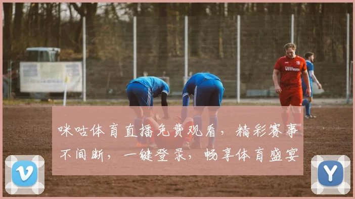 咪咕体育直播免费观看，精彩赛事不间断，一键登录，畅享体育盛宴，不容错过，快来体验