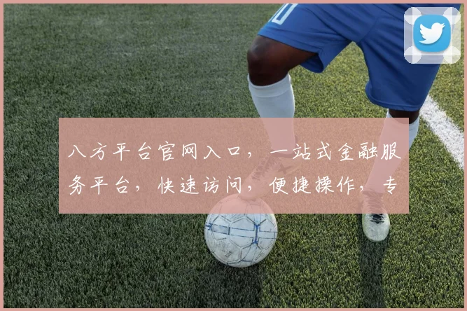 八方平台官网入口，一站式金融服务平台，快速访问，便捷操作，专业可靠，您的首选金融门户。