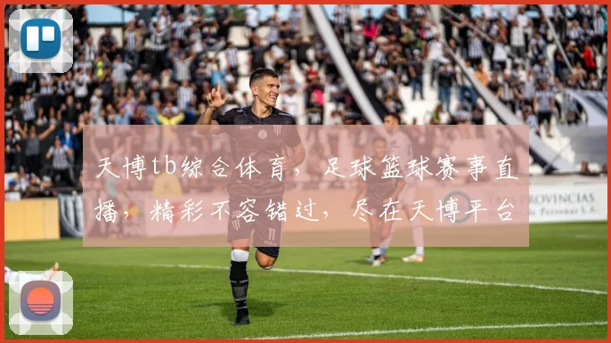天博tb综合体育，足球篮球赛事直播，精彩不容错过，尽在天博平台