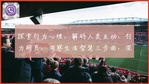探索行为心理，解码人类互动，行为网页，洞察生活智慧三步曲，深度学习之旅。