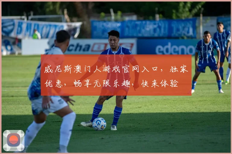 威尼斯澳门人游戏官网入口，独家优惠，畅享无限乐趣，快来体验