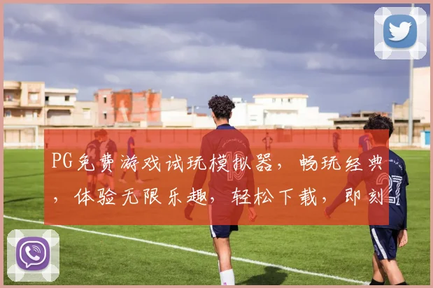 PG免费游戏试玩模拟器，畅玩经典，体验无限乐趣，轻松下载，即刻体验