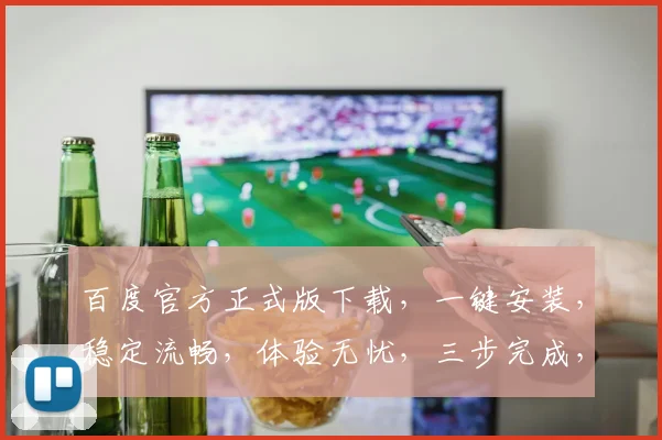 百度官方正式版下载，一键安装，稳定流畅，体验无忧，三步完成，轻松拥有。
